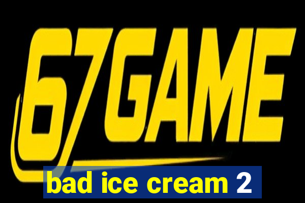 bad ice cream 2