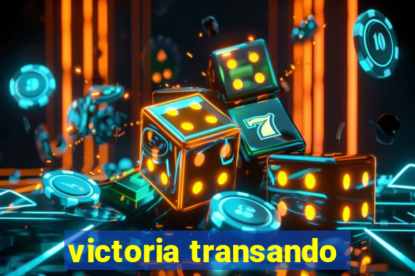 victoria transando