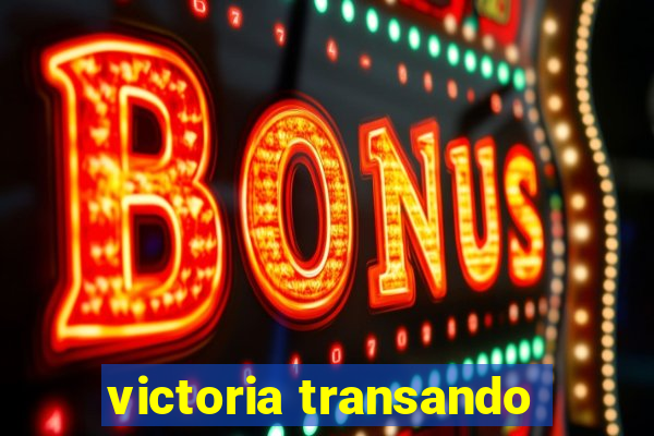 victoria transando