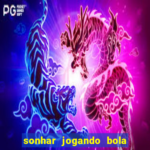 sonhar jogando bola e fazendo gol