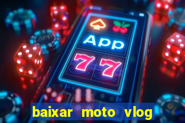 baixar moto vlog brasil dinheiro infinito