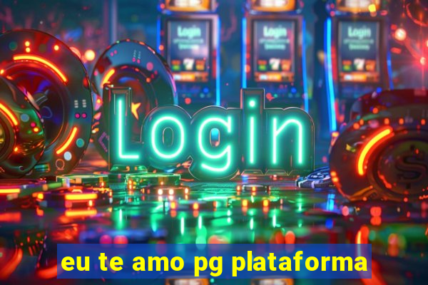 eu te amo pg plataforma