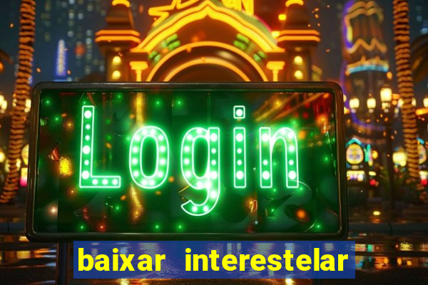 baixar interestelar 4k dublado