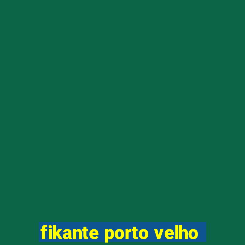 fikante porto velho