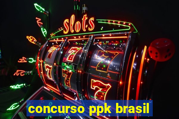 concurso ppk brasil