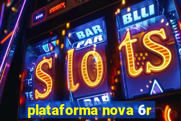 plataforma nova 6r