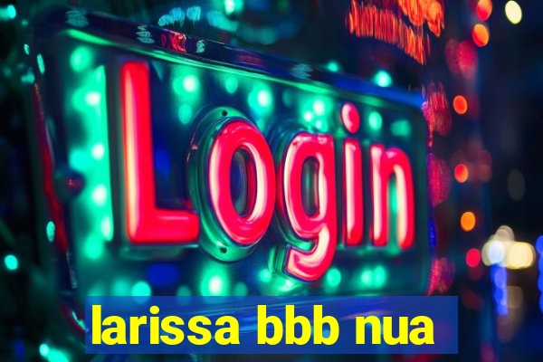 larissa bbb nua