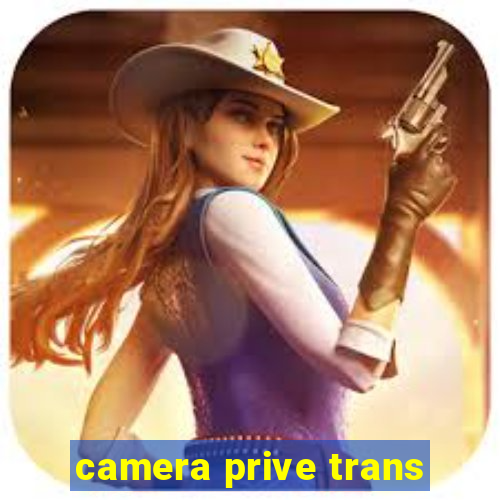 camera prive trans