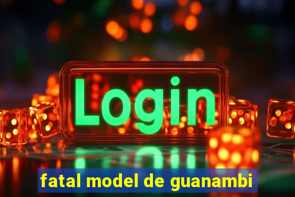 fatal model de guanambi