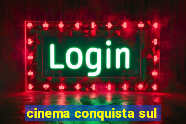 cinema conquista sul