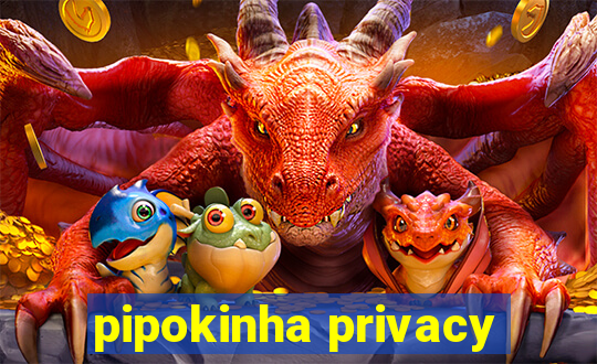 pipokinha privacy