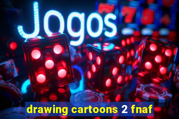 drawing cartoons 2 fnaf