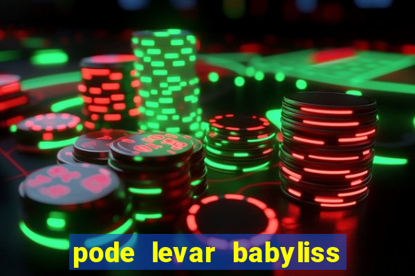 pode levar babyliss no cruzeiro