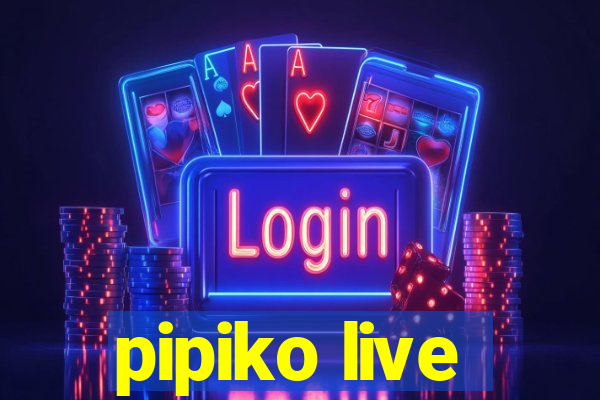 pipiko live