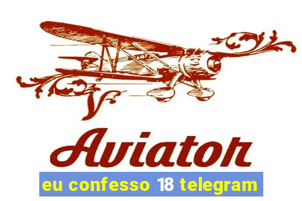 eu confesso 18 telegram