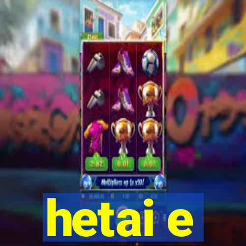 hetai e