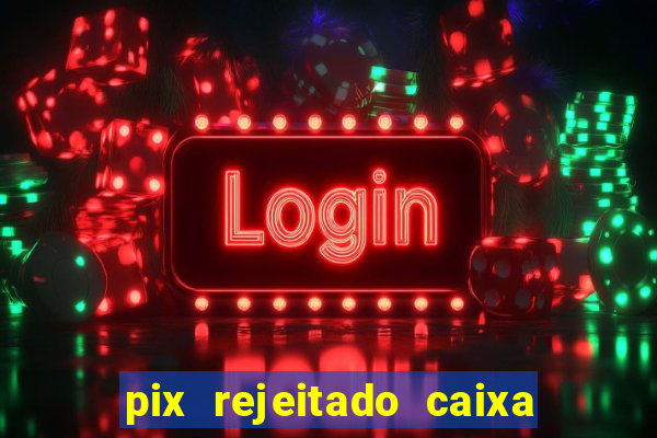 pix rejeitado caixa dinheiro sumiu