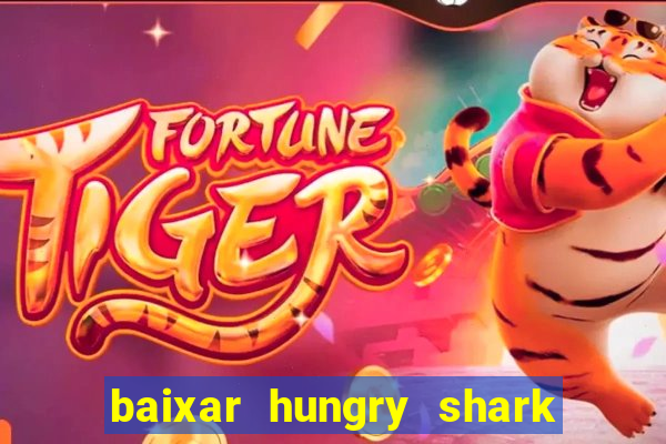 baixar hungry shark evolution dinheiro infinito