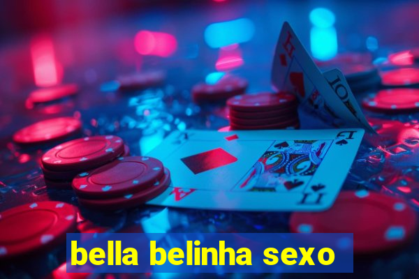 bella belinha sexo