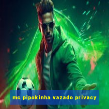 mc pipokinha vazado privacy