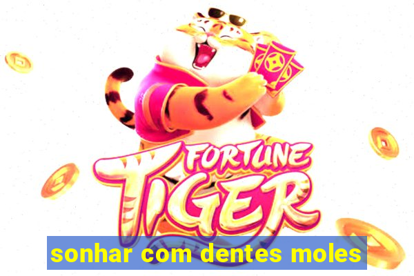 sonhar com dentes moles