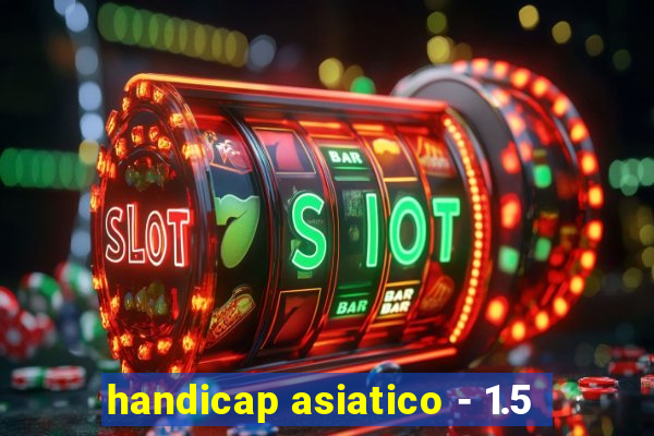 handicap asiatico - 1.5