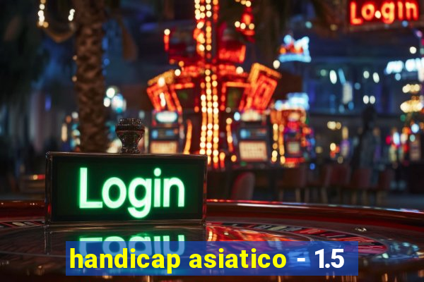 handicap asiatico - 1.5