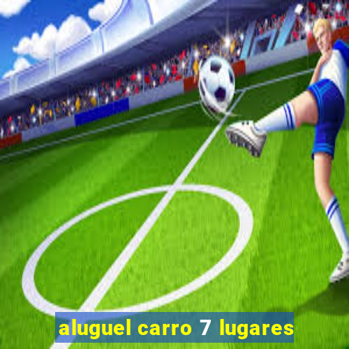 aluguel carro 7 lugares