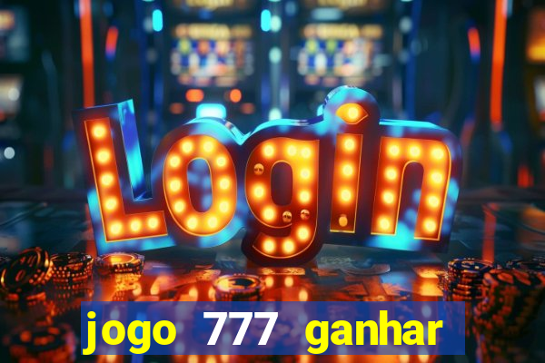 jogo 777 ganhar dinheiro de verdade