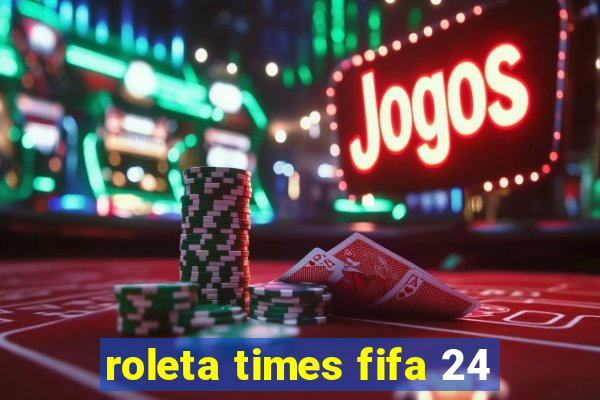 roleta times fifa 24