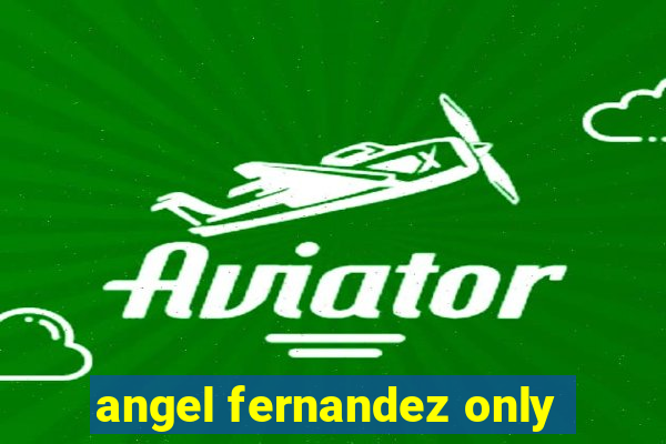 angel fernandez only