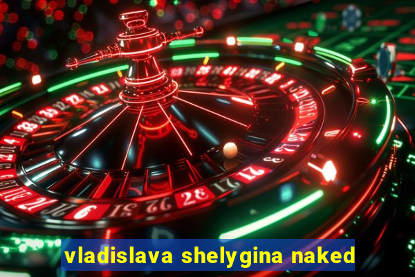 vladislava shelygina naked