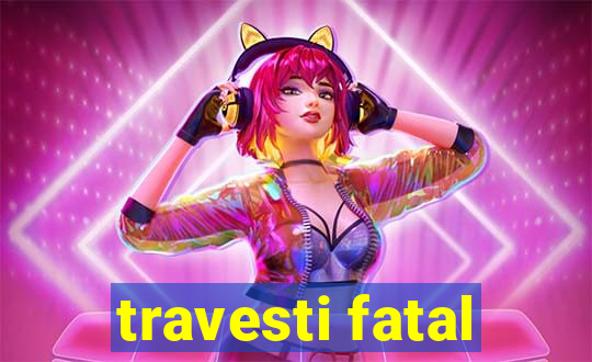 travesti fatal