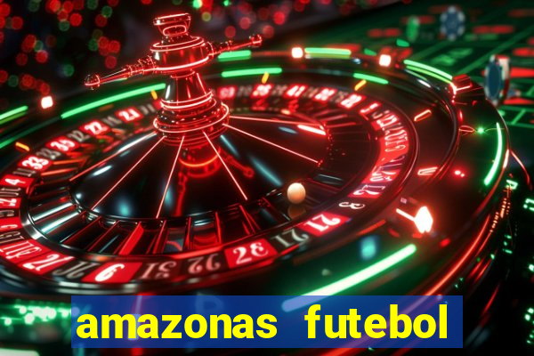 amazonas futebol clube onde assistir