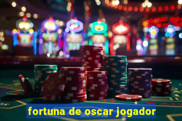 fortuna de oscar jogador