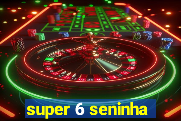 super 6 seninha