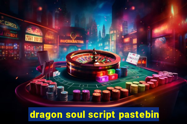 dragon soul script pastebin