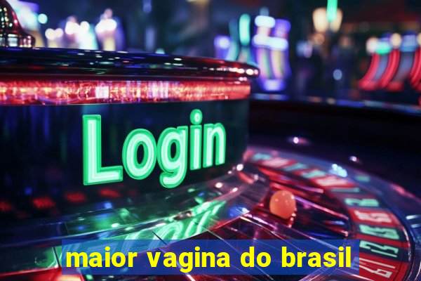 maior vagina do brasil