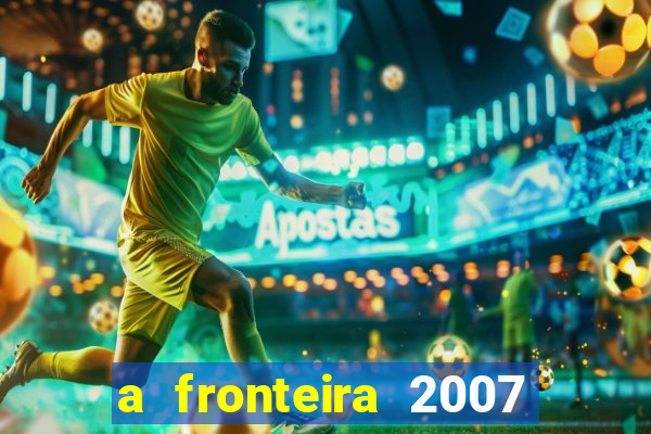 a fronteira 2007 filme completo download