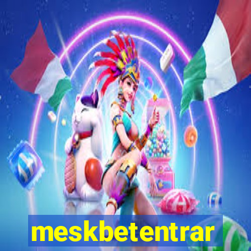 meskbetentrar