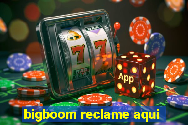 bigboom reclame aqui