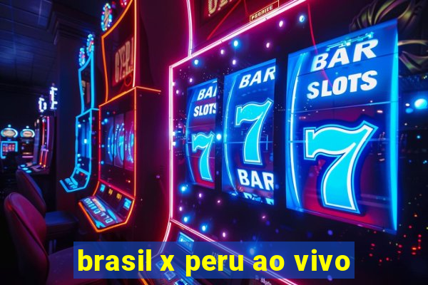 brasil x peru ao vivo