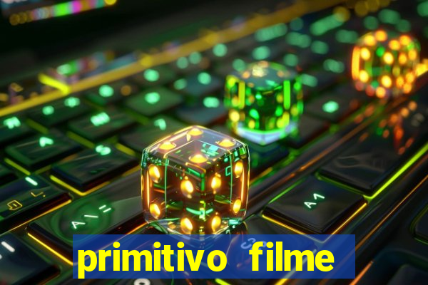 primitivo filme completo dublado mega filmes