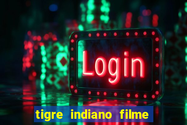 tigre indiano filme indiano tigre e drago