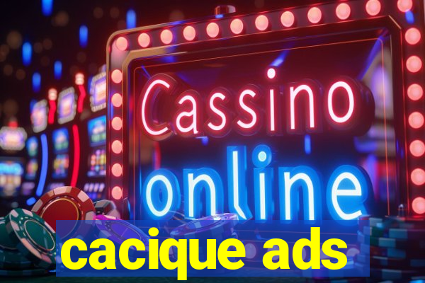 cacique ads