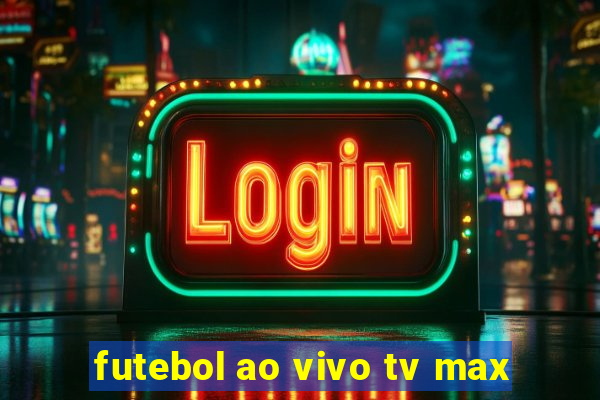 futebol ao vivo tv max