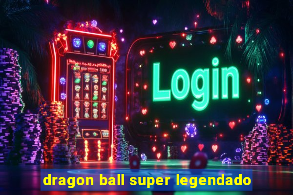 dragon ball super legendado