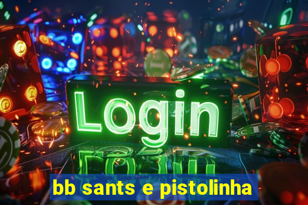 bb sants e pistolinha