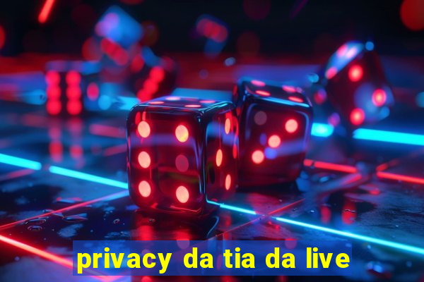 privacy da tia da live