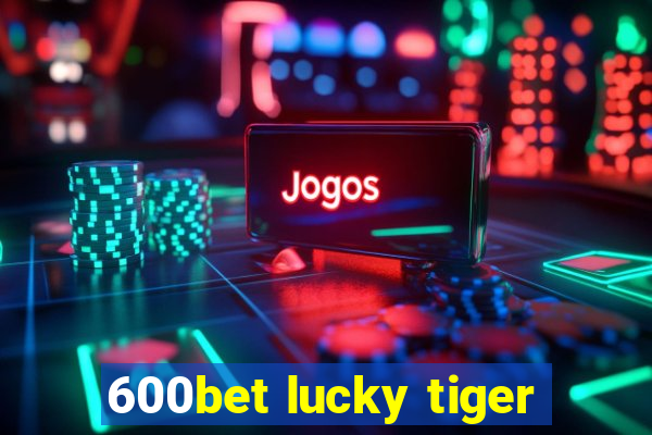 600bet lucky tiger